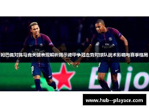 姆巴佩对阵马竞关键表现解析揭示德甲争冠走势对球队战术影响与赛季格局 姆巴佩对阵马竞关键表现解析揭示德甲争冠走势对球队战术影响与赛季格局