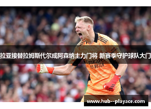 拉亚接替拉姆斯代尔成阿森纳主力门将 新赛季守护球队大门 拉亚接替拉姆斯代尔成阿森纳主力门将 新赛季守护球队大门