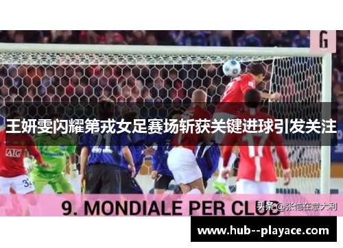 王妍雯闪耀第戎女足赛场斩获关键进球引发关注 王妍雯闪耀第戎女足赛场斩获关键进球引发关注