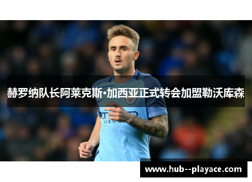 赫罗纳队长阿莱克斯·加西亚正式转会加盟勒沃库森 赫罗纳队长阿莱克斯·加西亚正式转会加盟勒沃库森