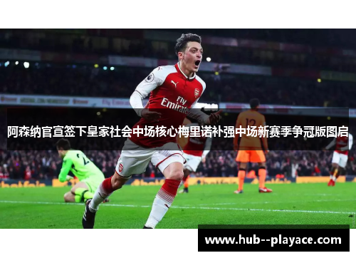 阿森纳官宣签下皇家社会中场核心梅里诺补强中场新赛季争冠版图启 阿森纳官宣签下皇家社会中场核心梅里诺补强中场新赛季争冠版图启