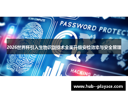 2026世界杯引入生物识别技术全面升级安检效率与安全管理 2026世界杯引入生物识别技术全面升级安检效率与安全管理