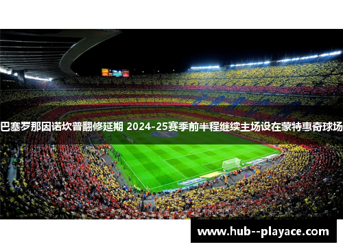 巴塞罗那因诺坎普翻修延期 2024-25赛季前半程继续主场设在蒙特惠奇球场
