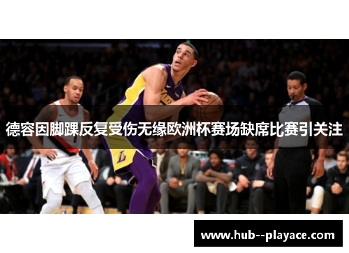 德容因脚踝反复受伤无缘欧洲杯赛场缺席比赛引关注