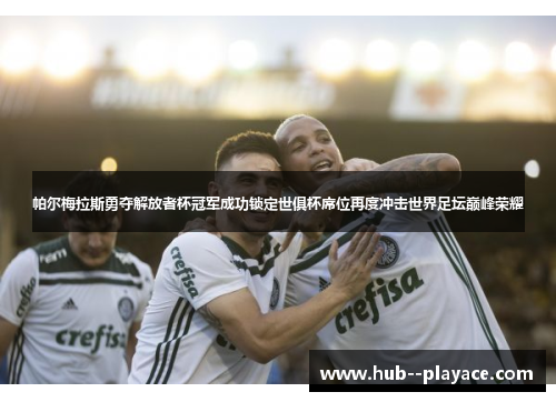 帕尔梅拉斯勇夺解放者杯冠军成功锁定世俱杯席位再度冲击世界足坛巅峰荣耀
