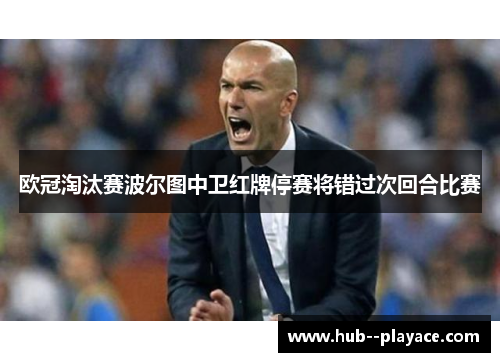 欧冠淘汰赛波尔图中卫红牌停赛将错过次回合比赛