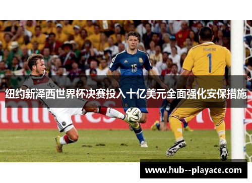 纽约新泽西世界杯决赛投入十亿美元全面强化安保措施