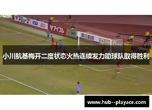 小川航基梅开二度状态火热连续发力助球队取得胜利 小川航基梅开二度状态火热连续发力助球队取得胜利