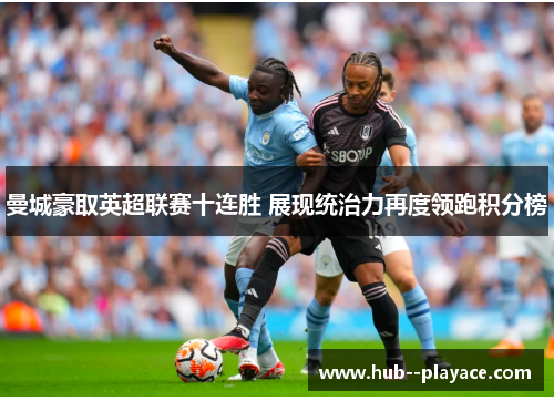 曼城豪取英超联赛十连胜 展现统治力再度领跑积分榜 曼城豪取英超联赛十连胜 展现统治力再度领跑积分榜