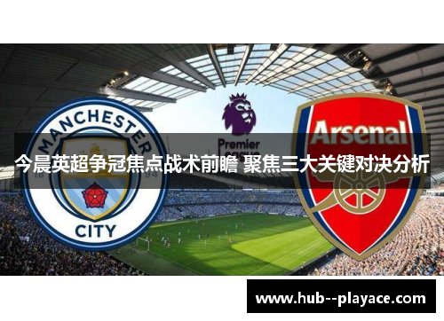 今晨英超争冠焦点战术前瞻 聚焦三大关键对决分析 今晨英超争冠焦点战术前瞻 聚焦三大关键对决分析