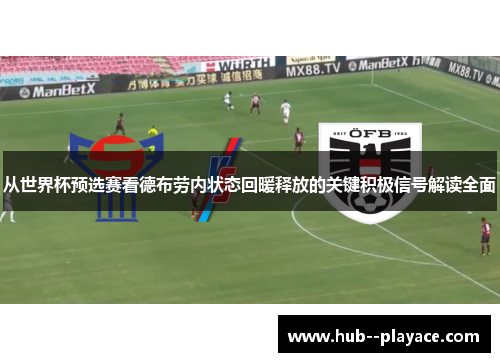 从世界杯预选赛看德布劳内状态回暖释放的关键积极信号解读全面 从世界杯预选赛看德布劳内状态回暖释放的关键积极信号解读全面