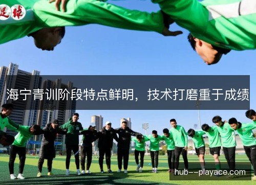 海宁青训阶段特点鲜明,技术打磨重于成绩 海宁青训阶段特点鲜明,技术打磨重于成绩