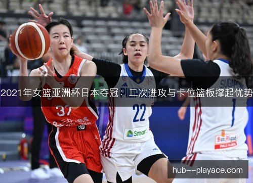 2021年女篮亚洲杯日本夺冠:二次进攻与卡位篮板撑起优势 2021年女篮亚洲杯日本夺冠:二次进攻与卡位篮板撑起优势